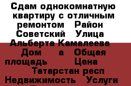 Сдам однокомнатную квартиру с отличным ремонтом › Район ­ Советский › Улица ­ Альберта Камалеева › Дом ­ 34а › Общая площадь ­ 45 › Цена ­ 22 000 - Татарстан респ. Недвижимость » Услуги   . Татарстан респ.